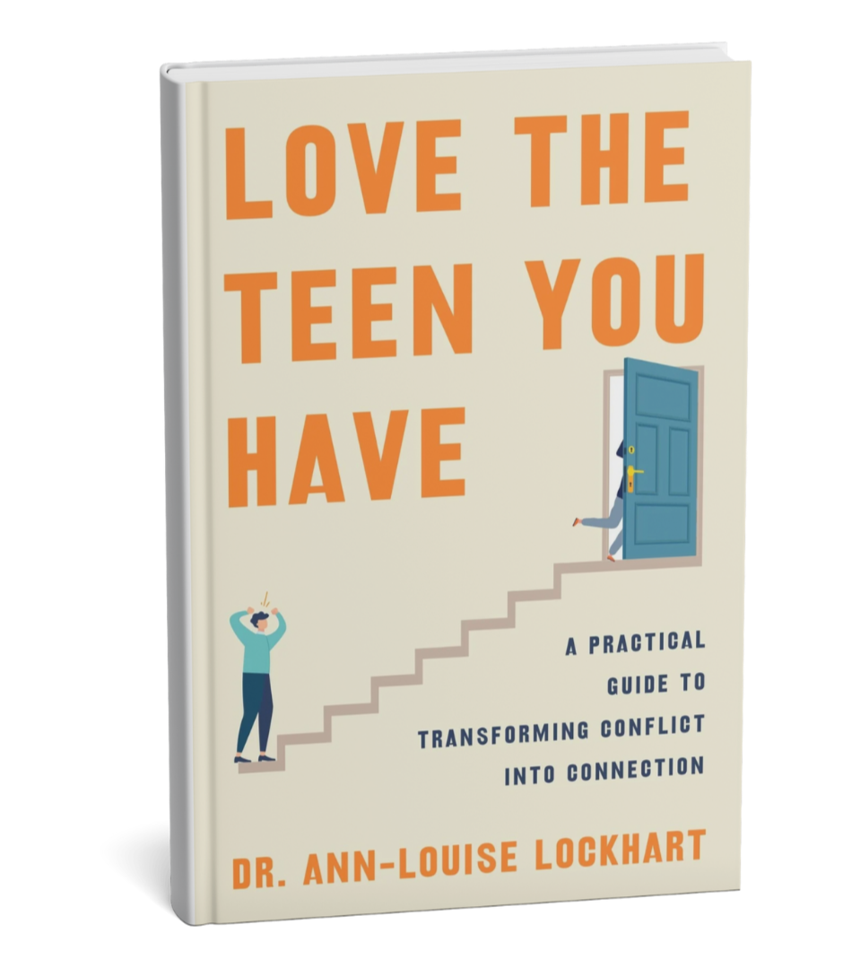 Love The Teen You Have A Practical Guide to Transforming Conflict Into Connection by Dr. Ann-Louise Lockhart